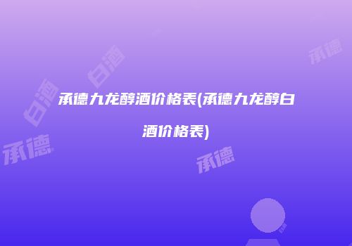 承德九龙醇酒价格表(承德九龙醇白酒价格表)