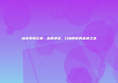 林卓贝斯红酒：品质卓越，口感醇厚的品酒之选