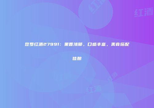 豆罗红酒27991：果香浓郁，口感丰富，美食搭配佳酿