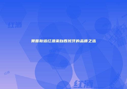 奥普斯塔红酒来自西班牙的品质之选