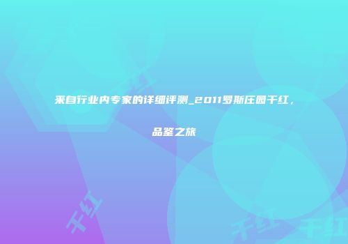 来自行业内专家的详细评测_2011罗斯庄园干红，品鉴之旅
