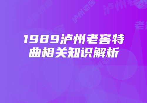 1989泸州老窖特曲相关知识解析