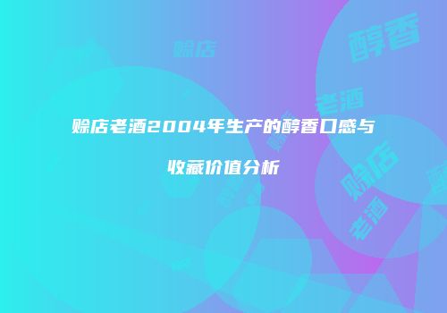 赊店老酒2004年生产的醇香口感与收藏价值分析
