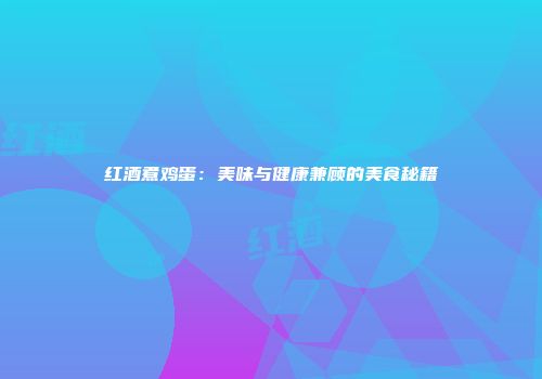 红酒煮鸡蛋：美味与健康兼顾的美食秘籍