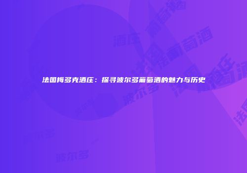 法国梅多克酒庄：探寻波尔多葡萄酒的魅力与历史