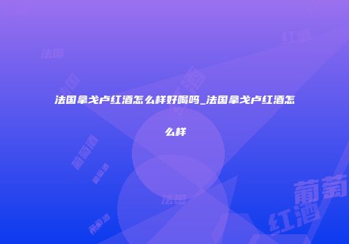 法国拿戈卢红酒怎么样好喝吗_法国拿戈卢红酒怎么样