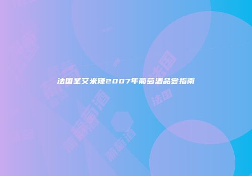 法国圣艾米隆2007年葡萄酒品尝指南