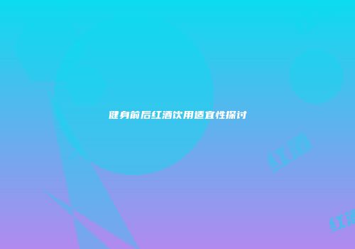 健身前后红酒饮用适宜性探讨