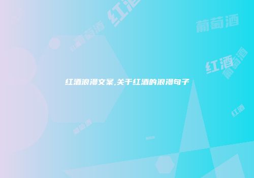 红酒浪漫文案,关于红酒的浪漫句子