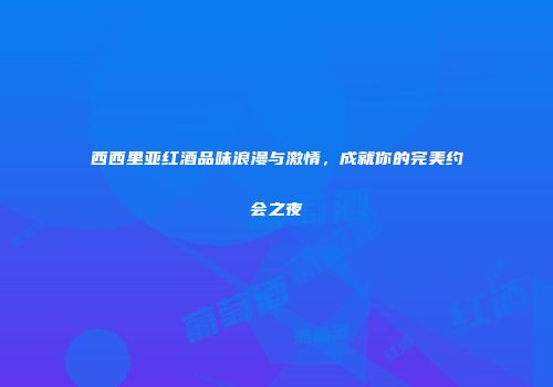 西西里亚红酒品味浪漫与激情，成就你的完美约会之夜