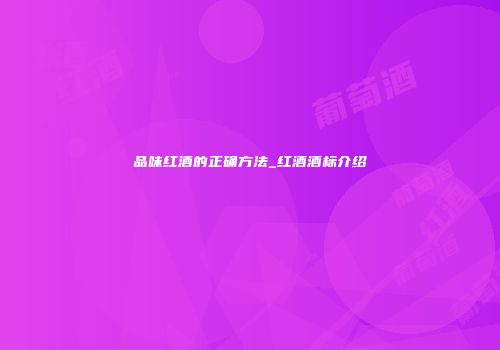品味红酒的正确方法_红酒酒标介绍