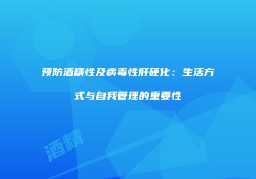 预防酒精性及病毒性肝硬化：生活方式与自我管理的重要性