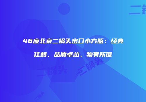 46度北京二锅头出口小方瓶：经典佳酿，品质卓越，物有所值