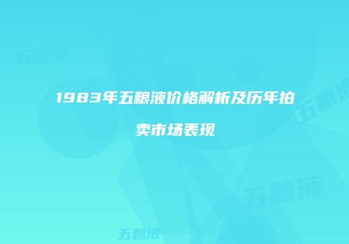1983年五粮液价格解析及历年拍卖市场表现