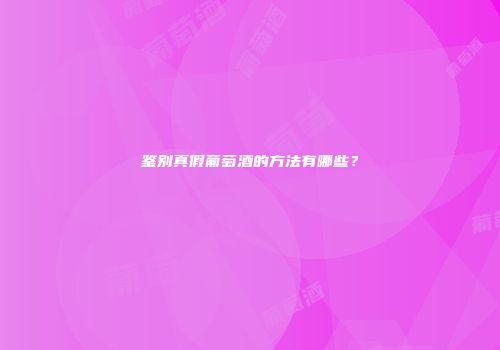 鉴别真假葡萄酒的方法有哪些？