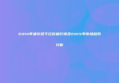 2014年波尔多干红价格行情及2015年市场趋势分析