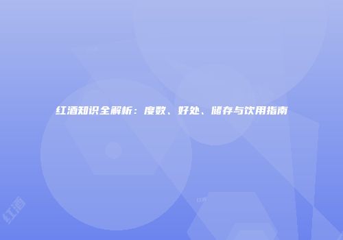 红酒知识全解析：度数、好处、储存与饮用指南