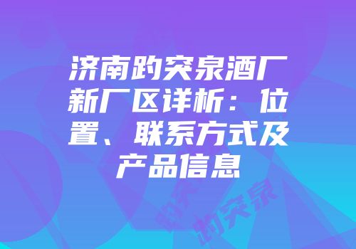 济南趵突泉酒厂新厂区详析：位置、联系方式及产品信息
