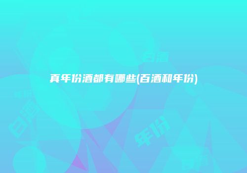真年份酒都有哪些(百酒和年份)