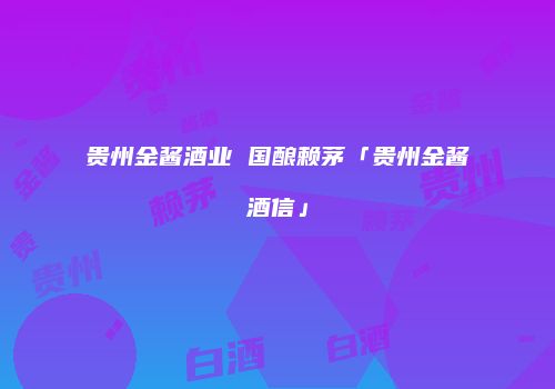贵州金酱酒业 国酿赖茅「贵州金酱酒信」