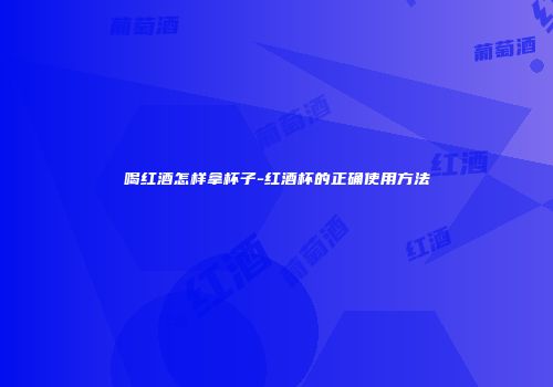喝红酒怎样拿杯子-红酒杯的正确使用方法