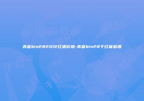 奔富bin282012红酒价格-奔富bin28干红葡萄酒