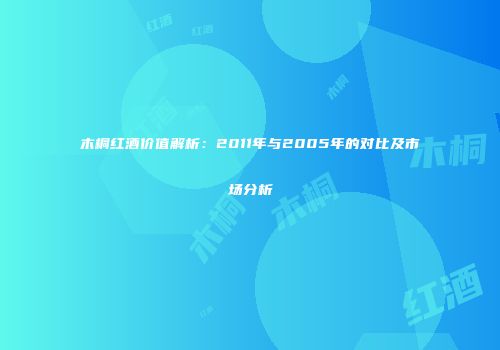 木桐红酒价值解析：2011年与2005年的对比及市场分析
