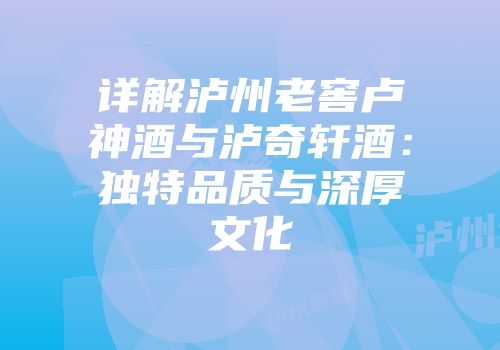 详解泸州老窖卢神酒与泸奇轩酒：独特品质与深厚文化