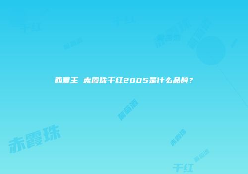 西夏王 赤霞珠干红2005是什么品牌？