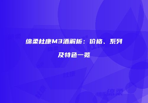 绵柔杜康M3酒解析：价格、系列及特色一览