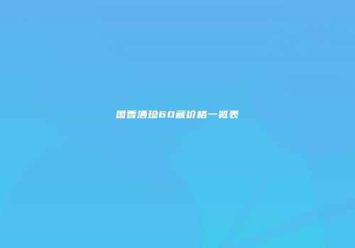 国香酒珍60藏价格一览表