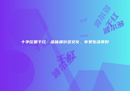 十字庄园干红：品味波尔多文化，享受生活美好