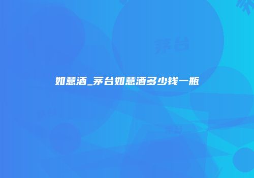 如意酒_茅台如意酒多少钱一瓶