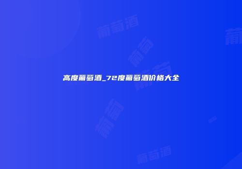 高度葡萄酒_72度葡萄酒价格大全