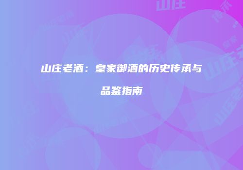 山庄老酒：皇家御酒的历史传承与品鉴指南