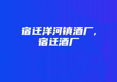 宿迁洋河镇酒厂,宿迁酒厂