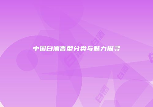 中国白酒香型分类与魅力探寻