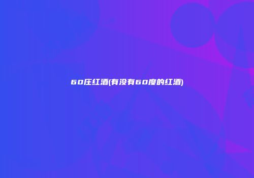 60庄红酒(有没有60度的红酒)