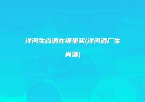 洋河生肖酒在那里买(洋河酒厂生肖酒)