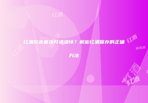 红酒软木塞没开酒没坏？解密红酒保存的正确方法