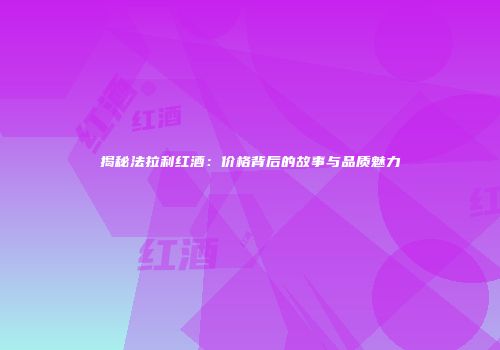 揭秘法拉利红酒：价格背后的故事与品质魅力