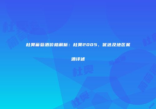 杜奥葡萄酒价格解析：杜奥2005、优达及地区餐酒详述