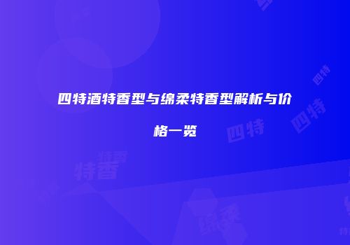 四特酒特香型与绵柔特香型解析与价格一览