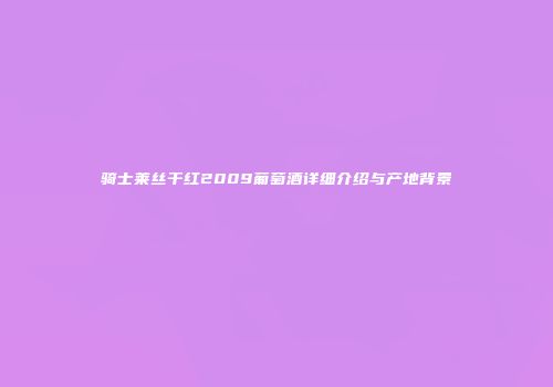 骑士莱丝干红2009葡萄酒详细介绍与产地背景
