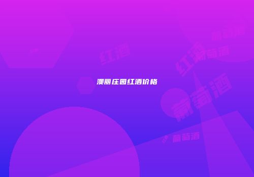 澳丽庄园红酒价格