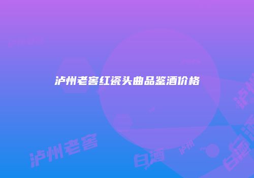 泸州老窖红瓷头曲品鉴酒价格