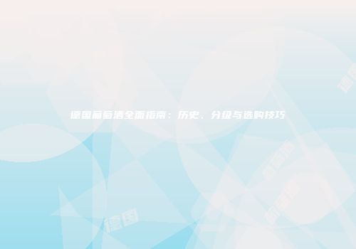 德国葡萄酒全面指南：历史、分级与选购技巧