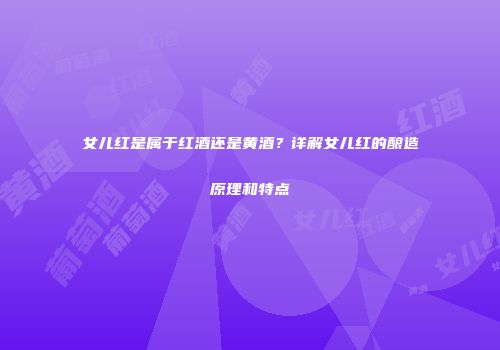 女儿红是属于红酒还是黄酒？详解女儿红的酿造原理和特点