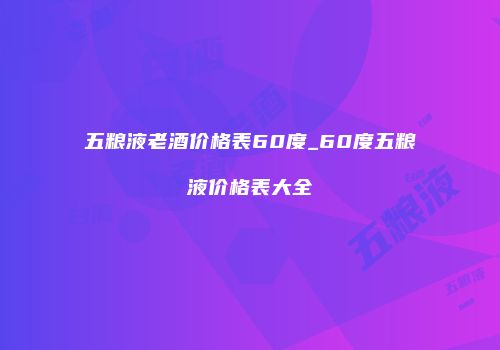 五粮液老酒价格表60度_60度五粮液价格表大全