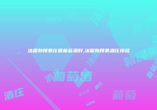 法国勃艮第庄园葡萄酒好,法国勃艮第酒庄排名
